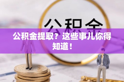鸟松公积金提取？这些事儿你得知道！