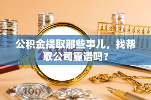 鸟松公积金提取那些事儿，找帮取公司靠谱吗？