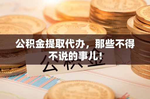 鸟松公积金提取代办，那些不得不说的事儿！