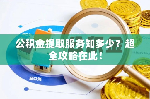 鸟松公积金提取服务知多少？超全攻略在此！