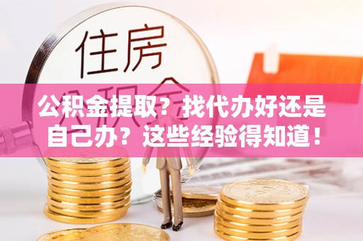 鸟松公积金提取？找代办好还是自己办？这些经验得知道！