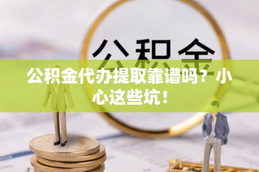 鸟松公积金代办提取靠谱吗？小心这些坑！