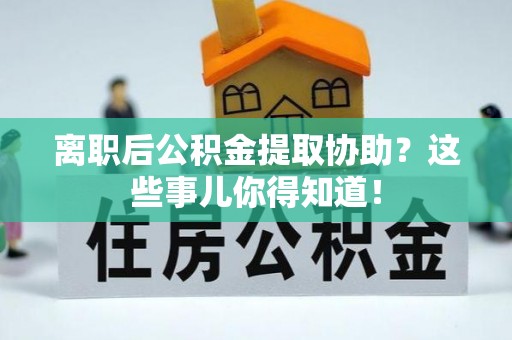鸟松离职后公积金提取协助？这些事儿你得知道！