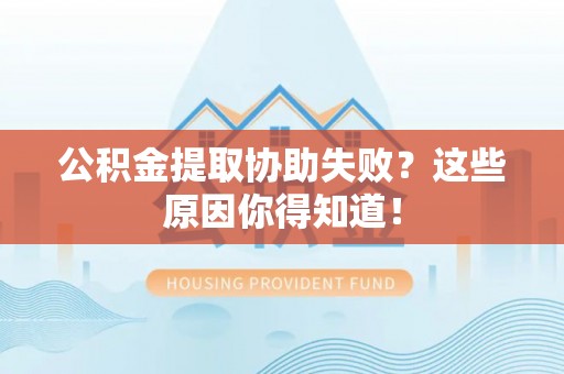 鸟松公积金提取协助失败？这些原因你得知道！