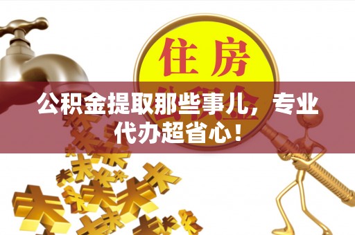 鸟松公积金提取那些事儿，专业代办超省心！