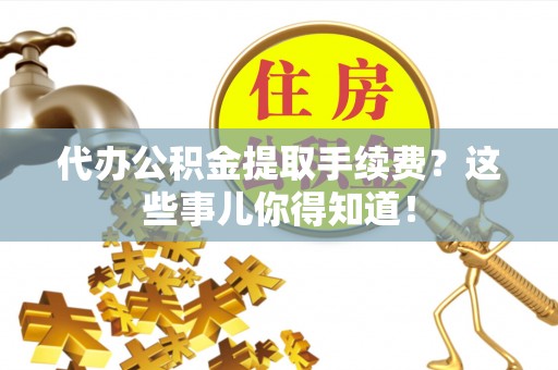 鸟松代办公积金提取手续费？这些事儿你得知道！