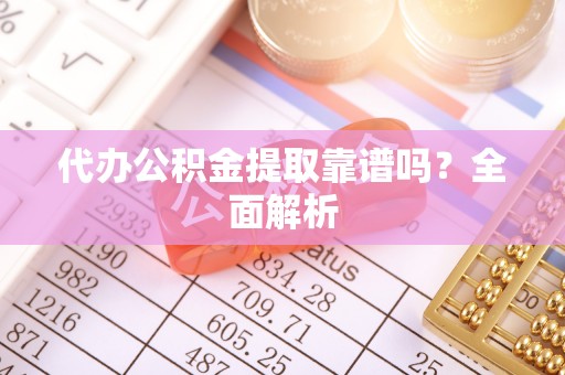 鸟松代办公积金提取靠谱吗？全面解析
