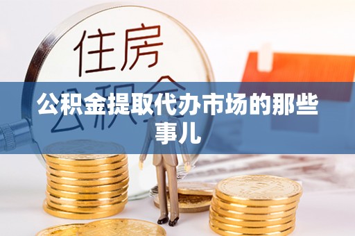 鸟松公积金提取代办市场的那些事儿
