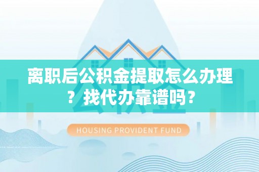 鸟松离职后公积金提取怎么办理？找代办靠谱吗？