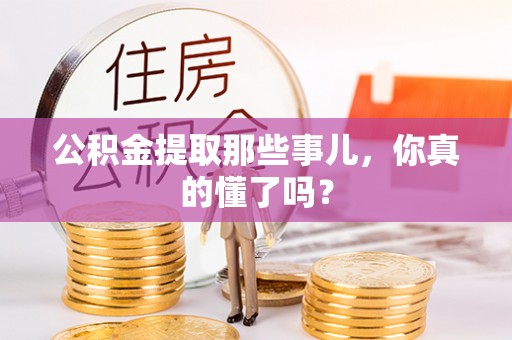 鸟松公积金提取那些事儿，你真的懂了吗？