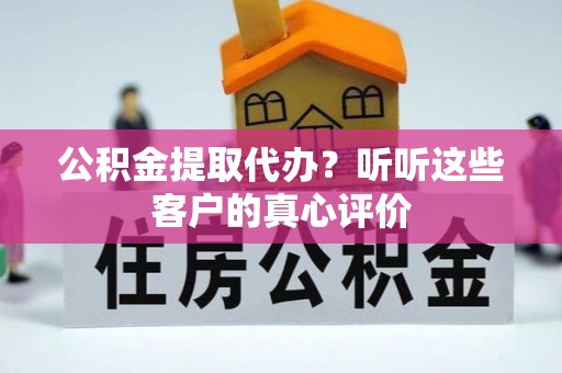 鸟松公积金提取代办？听听这些客户的真心评价