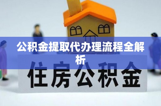 鸟松公积金提取代办理流程全解析