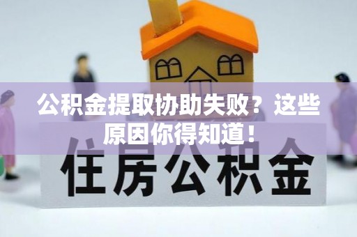鸟松公积金提取协助失败？这些原因你得知道！