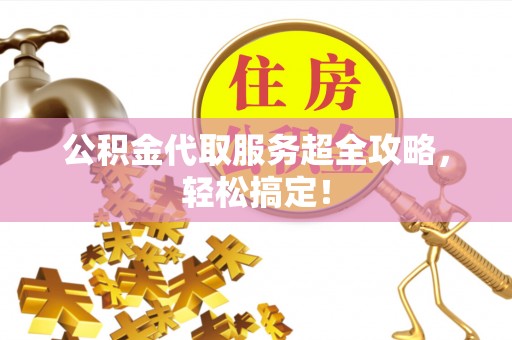 鸟松公积金代取服务超全攻略，轻松搞定！