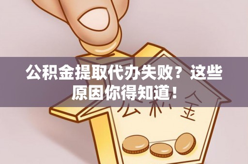 鸟松公积金提取代办失败？这些原因你得知道！