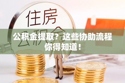 鸟松公积金提取？这些协助流程你得知道！