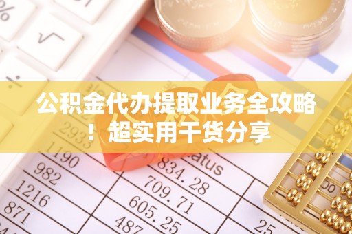 鸟松公积金代办提取业务全攻略！超实用干货分享