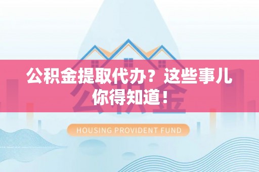 鸟松公积金提取代办？这些事儿你得知道！