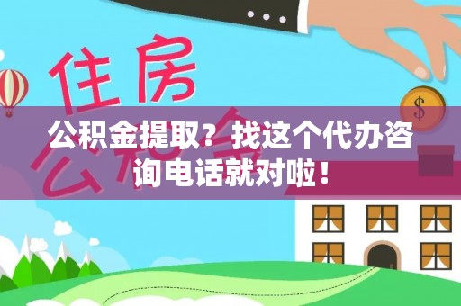 鸟松公积金提取？找这个代办咨询电话就对啦！