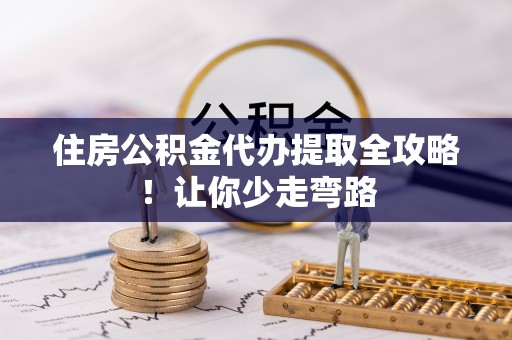 鸟松住房公积金代办提取全攻略！让你少走弯路