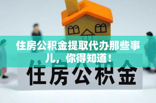 鸟松住房公积金提取代办那些事儿，你得知道！