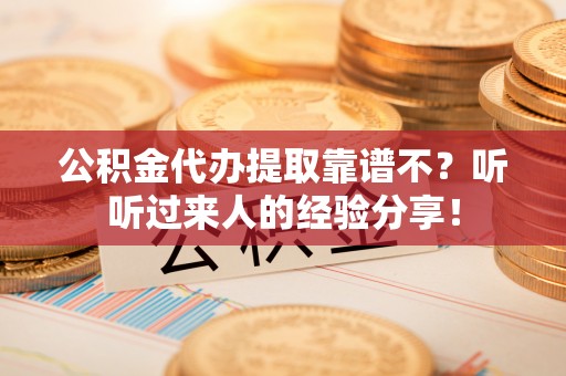 鸟松公积金代办提取靠谱不？听听过来人的经验分享！