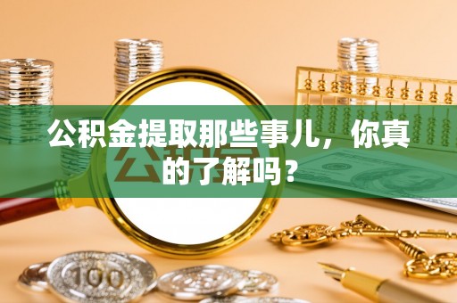 鸟松公积金提取那些事儿，你真的了解吗？