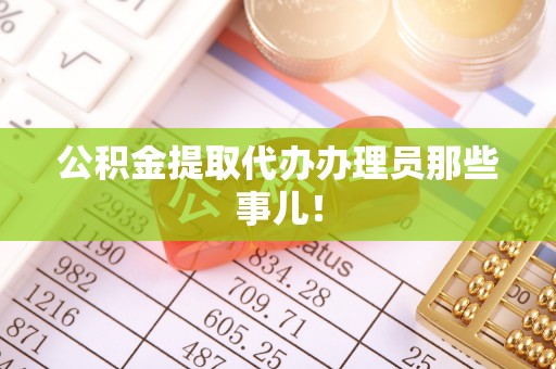 鸟松公积金提取代办办理员那些事儿！