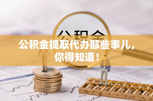 鸟松公积金提取代办那些事儿，你得知道！