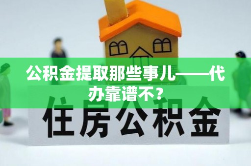鸟松公积金提取那些事儿——代办靠谱不？