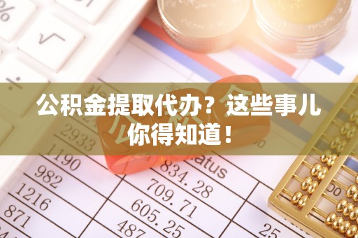 鸟松公积金提取代办？这些事儿你得知道！