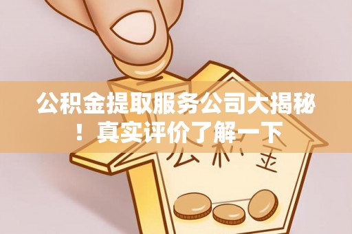鸟松公积金提取服务公司大揭秘！真实评价了解一下