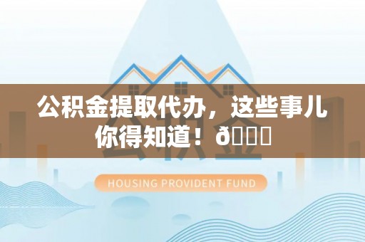 鸟松公积金提取代办，这些事儿你得知道！😎
