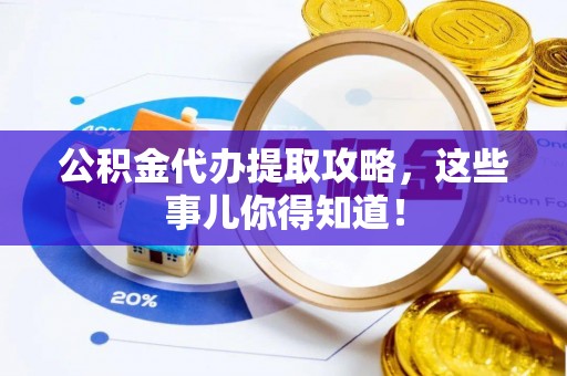 鸟松公积金代办提取攻略，这些事儿你得知道！