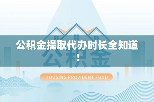 鸟松公积金提取代办时长全知道！