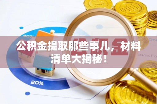 鸟松公积金提取那些事儿，材料清单大揭秘！
