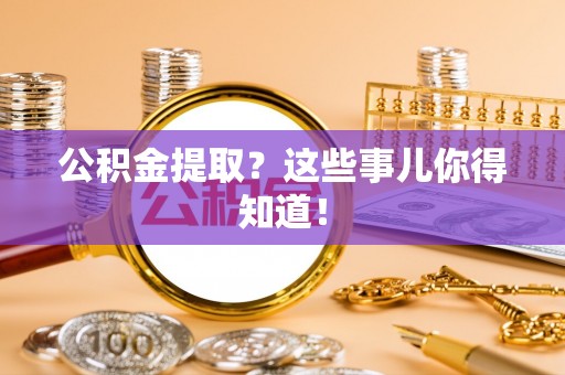 鸟松公积金提取？这些事儿你得知道！