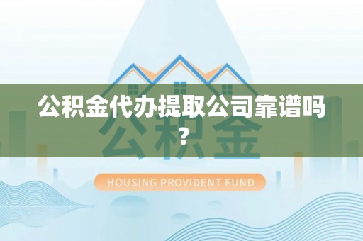 鸟松公积金代办提取公司靠谱吗？
