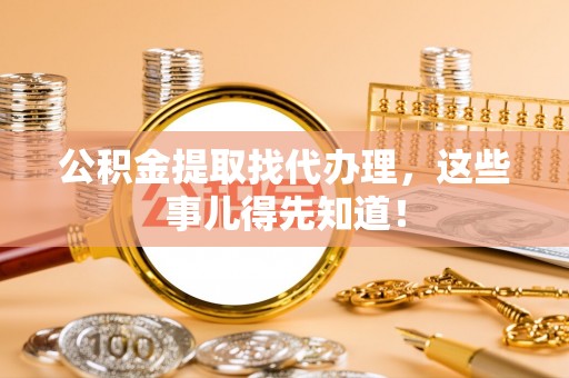 鸟松公积金提取找代办理，这些事儿得先知道！
