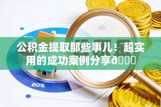 鸟松公积金提取那些事儿！超实用的成功案例分享😎
