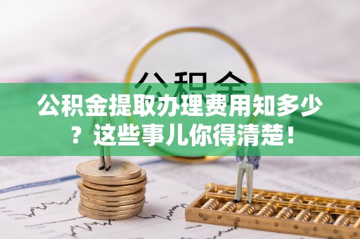 鸟松公积金提取办理费用知多少？这些事儿你得清楚！