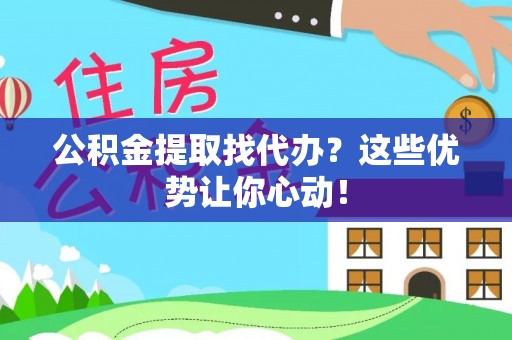 鸟松公积金提取找代办？这些优势让你心动！