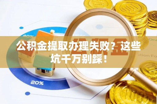 鸟松公积金提取办理失败？这些坑千万别踩！