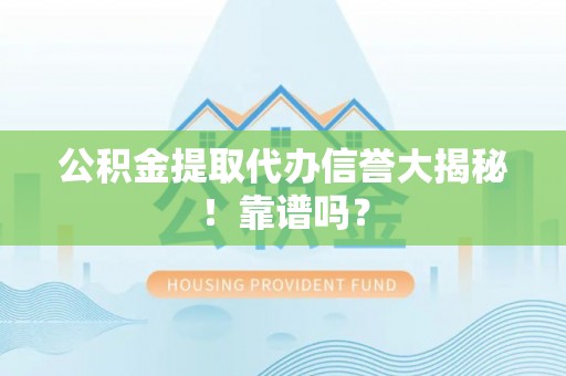 鸟松公积金提取代办信誉大揭秘！靠谱吗？