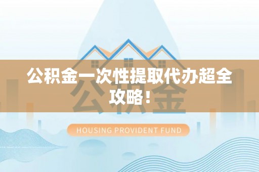 鸟松公积金一次性提取代办超全攻略！