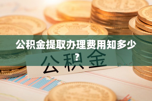 鸟松公积金提取办理费用知多少？