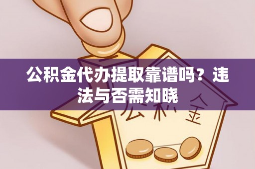 鸟松公积金代办提取靠谱吗？违法与否需知晓