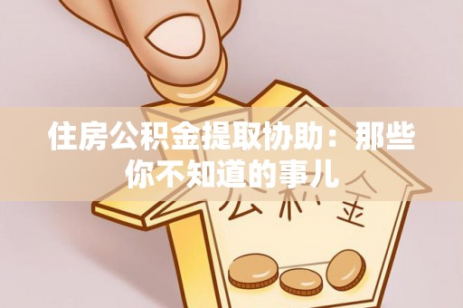 鸟松住房公积金提取协助：那些你不知道的事儿