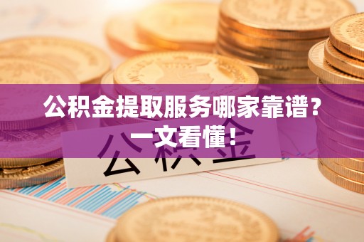 鸟松公积金提取服务哪家靠谱？一文看懂！