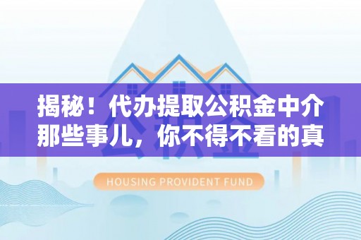 鸟松揭秘！代办提取公积金中介那些事儿，你不得不看的真相